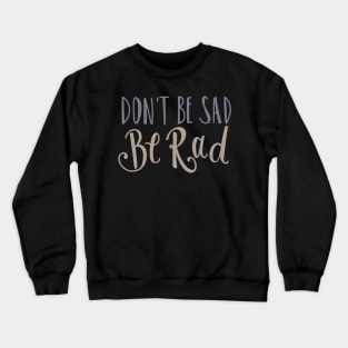 Don't Be Sad Be Rad- Inspiring Funny Quote Crewneck Sweatshirt